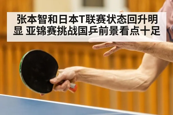 张本智和日本T联赛状态回升明显 亚锦赛挑战国乒前景看点十足
