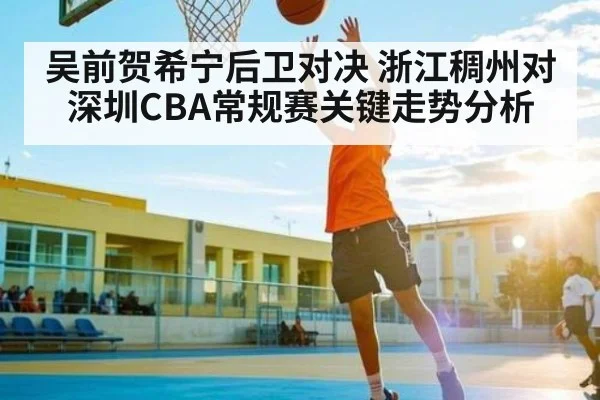 吴前贺希宁后卫对决 浙江稠州对深圳CBA常规赛关键走势分析