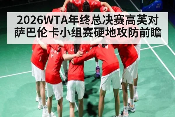 2026WTA年终总决赛高芙对萨巴伦卡小组赛硬地攻防前瞻